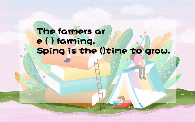The farmers are ( ) farming.Sping is the ()time to grow.