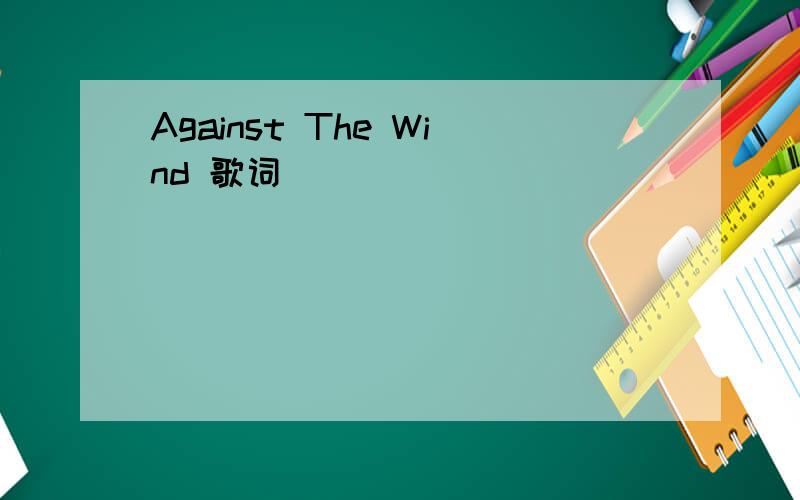 Against The Wind 歌词