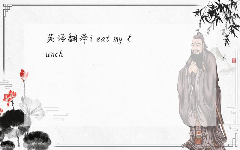 英语翻译i eat my lunch