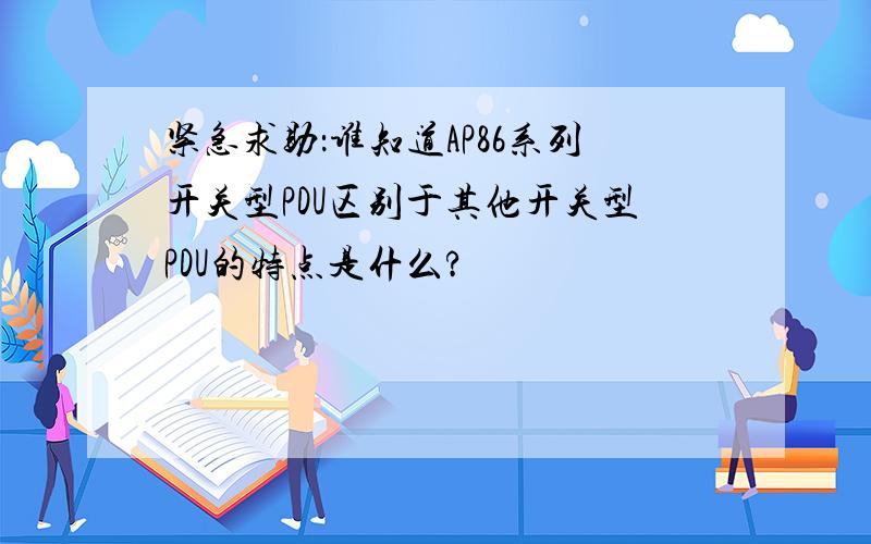 紧急求助：谁知道AP86系列开关型PDU区别于其他开关型PDU的特点是什么?