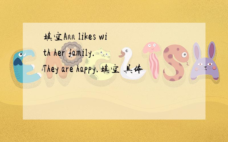 填空Ann likes with her family.They are happy.填空 具体