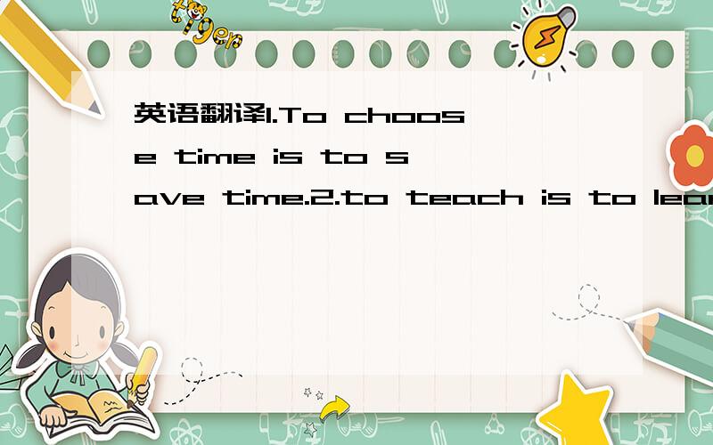 英语翻译1.To choose time is to save time.2.to teach is to learn twice over.3.it is too late to call back yesterday.