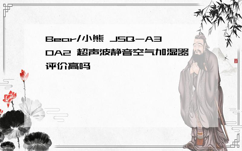 Bear/小熊 JSQ-A30A2 超声波静音空气加湿器评价高吗