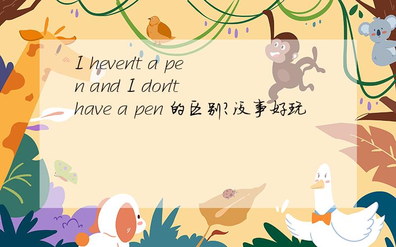 I heven't a pen and I don't have a pen 的区别?没事好玩