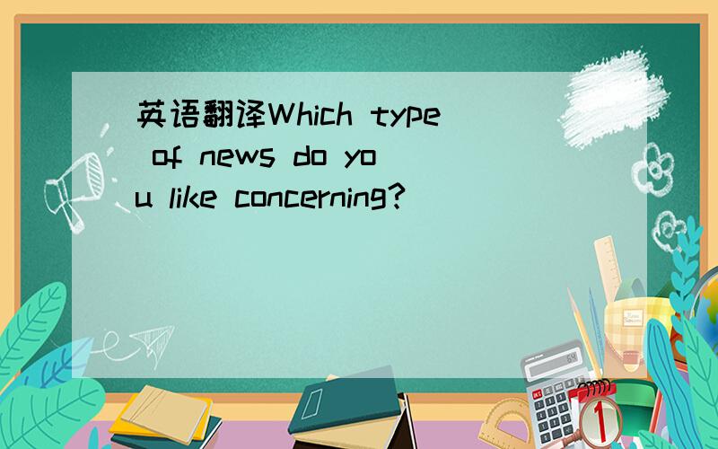 英语翻译Which type of news do you like concerning?