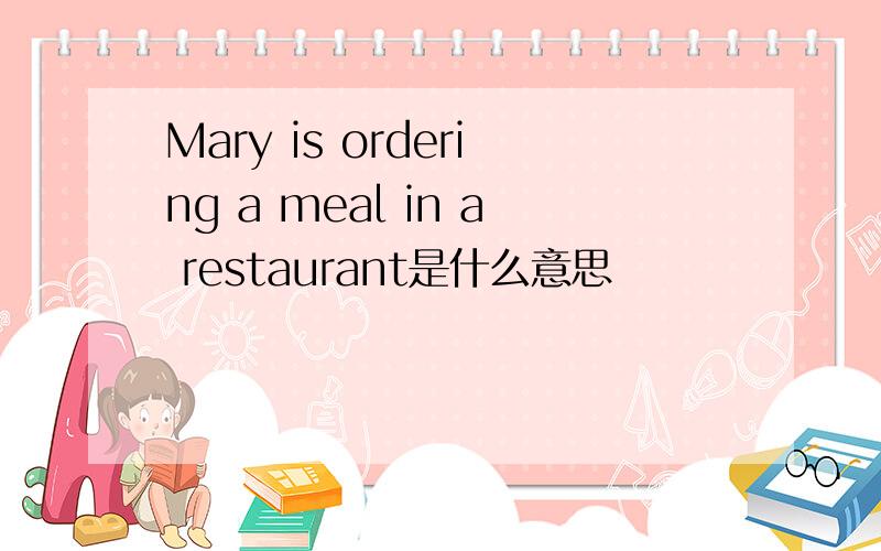 Mary is ordering a meal in a restaurant是什么意思