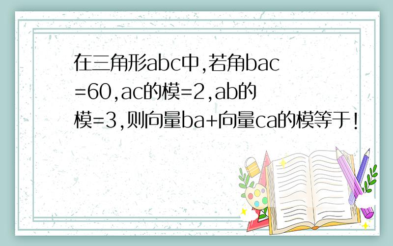 在三角形abc中,若角bac=60,ac的模=2,ab的模=3,则向量ba+向量ca的模等于!