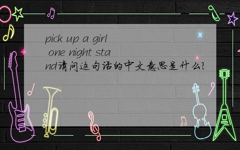 pick up a girl one night stand请问这句话的中文意思是什么?