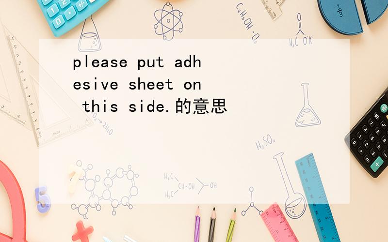 please put adhesive sheet on this side.的意思