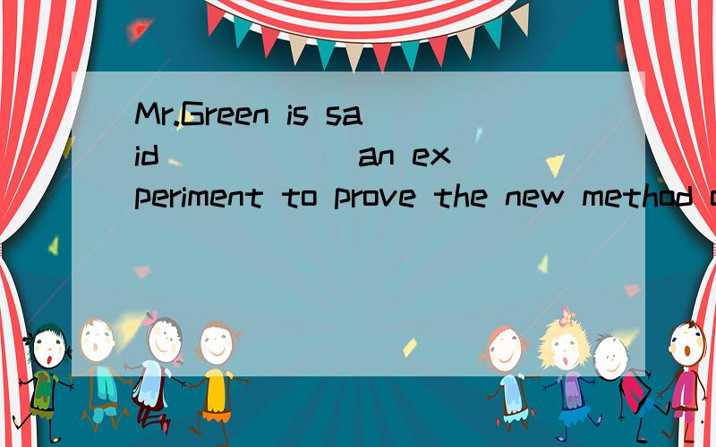 Mr.Green is said _____ an experiment to prove the new method of solving the problem when young.这道题为什么不能填to do呢?在他年轻时,他说,可以是伴随状况啊 ,怎么知道发生在谓语的前面呢