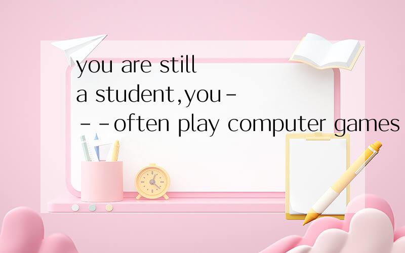 you are still a student,you---often play computer games a.should not b.could not选哪一个 为什么