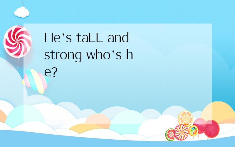 He's taLL and strong who's he?