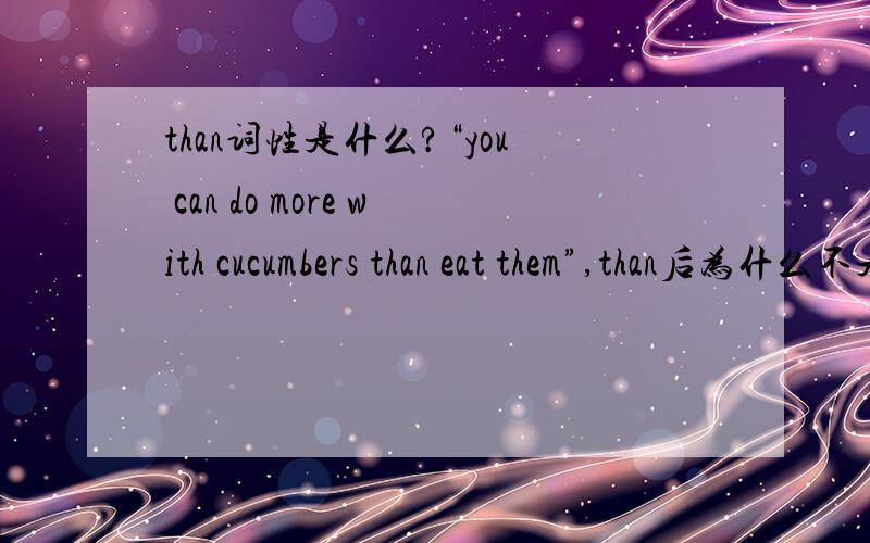 than词性是什么?“you can do more with cucumbers than eat them”,than后为什么不是eating?