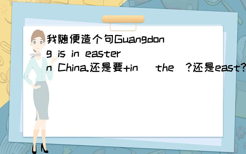 我随便造个句Guangdong is in eastern China.还是要+in（ the）?还是east?我分不清了.