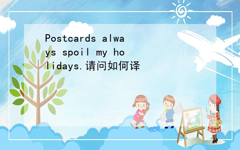 Postcards always spoil my holidays.请问如何译