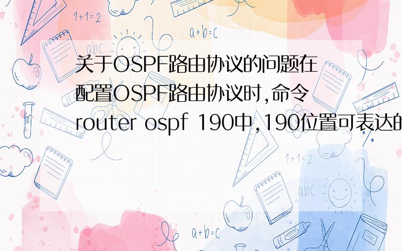 关于OSPF路由协议的问题在配置OSPF路由协议时,命令router ospf 190中,190位置可表达的最大值为 多少答案是65535 提示是说 2的16次方-1=65535 不知道这个190和2的16次方是怎么来的.