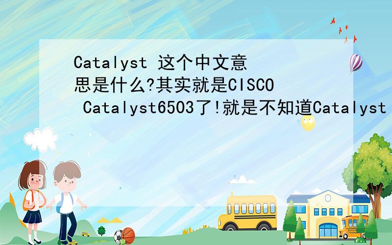 Catalyst 这个中文意思是什么?其实就是CISCO Catalyst6503了!就是不知道Catalyst