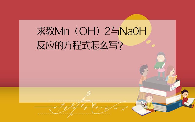求教Mn（OH）2与Na0H反应的方程式怎么写?