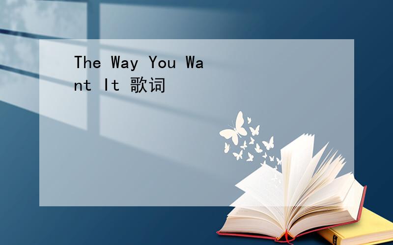 The Way You Want It 歌词