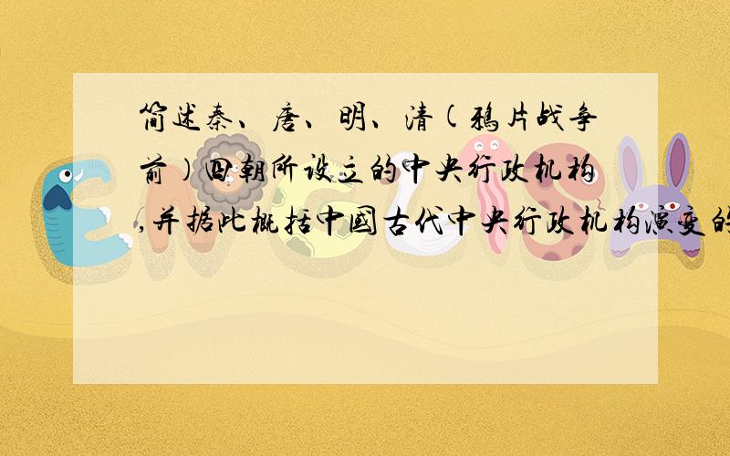 简述秦、唐、明、清(鸦片战争前）四朝所设立的中央行政机构,并据此概括中国古代中央行政机构演变的特点和趋势.