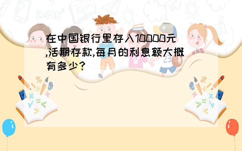 在中国银行里存入10000元,活期存款,每月的利息额大概有多少?
