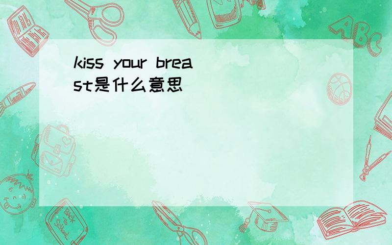 kiss your breast是什么意思