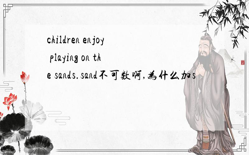 children enjoy playing on the sands.sand不可数啊,为什么加s