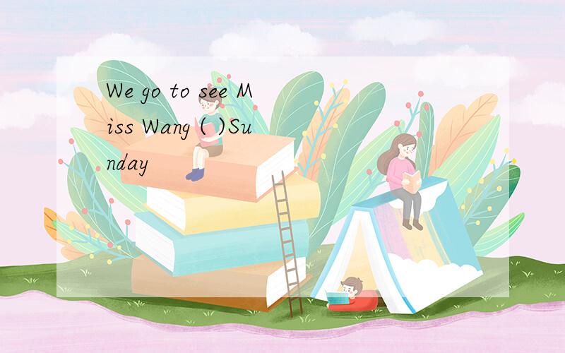 We go to see Miss Wang ( )Sunday