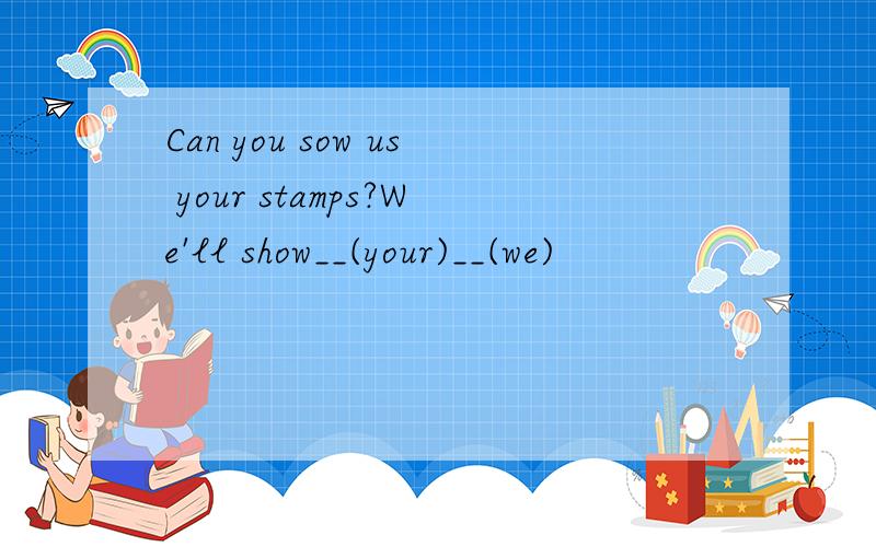 Can you sow us your stamps?We'll show__(your)__(we)