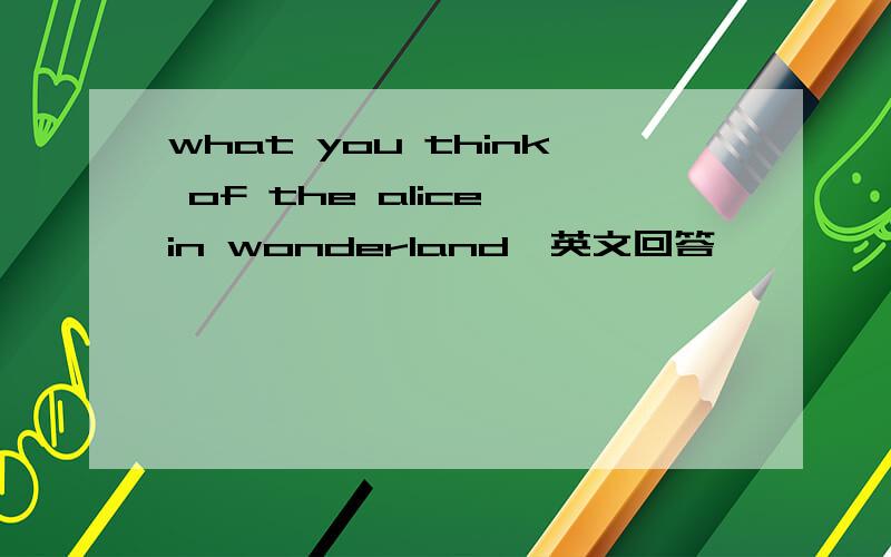 what you think of the alice in wonderland,英文回答
