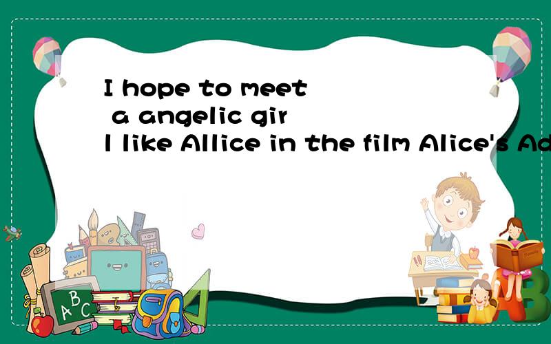 I hope to meet a angelic girl like Allice in the film Alice's Adventures in Wonderland across the b这句话有问题吗,帮忙修改成一个正确的句子