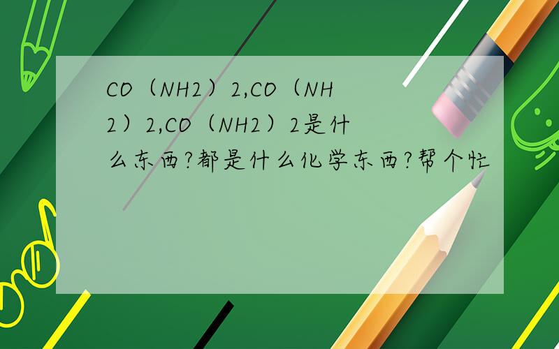 CO（NH2）2,CO（NH2）2,CO（NH2）2是什么东西?都是什么化学东西?帮个忙