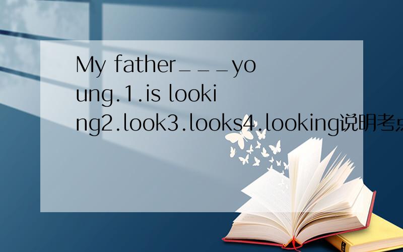 My father___young.1.is looking2.look3.looks4.looking说明考点,
