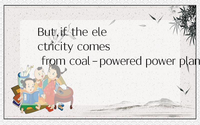 But,if the electricity comes from coal-powered power plants,there are still serious pollution pro
