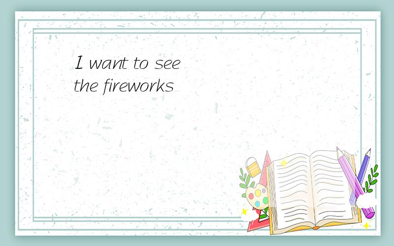 I want to see the fireworks