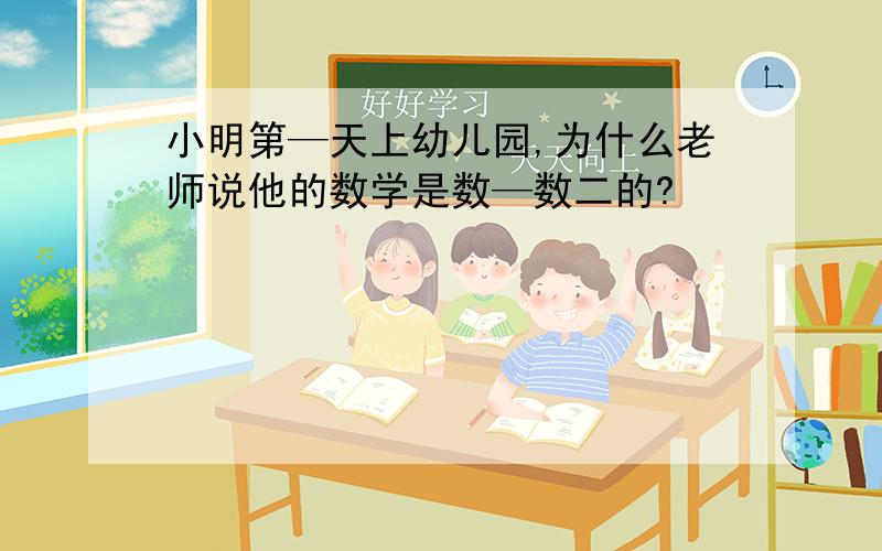 小明第—天上幼儿园,为什么老师说他的数学是数—数二的?