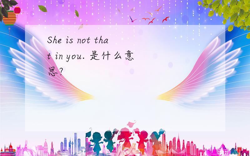 She is not that in you. 是什么意思?