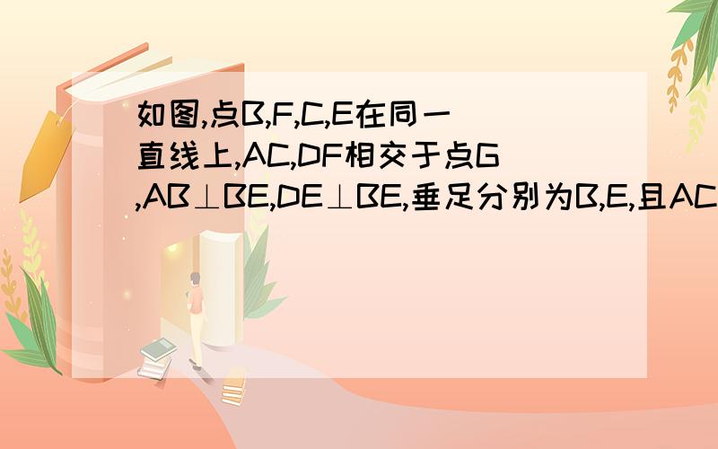 如图,点B,F,C,E在同一直线上,AC,DF相交于点G,AB⊥BE,DE⊥BE,垂足分别为B,E,且AC=DF,BF=CE证GF=GC