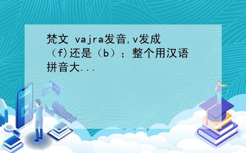 梵文 vajra发音,v发成（f)还是（b）；整个用汉语拼音大...