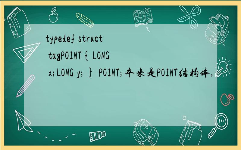 typedef struct tagPOINT{LONG x;LONG y;} POINT;本来是POINT结构体,