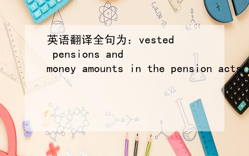 英语翻译全句为：vested pensions and money amounts in the pension acts,and a pension index (where the weighting of the wages is 20% and prices 80%) is used for the adjustment of pensions