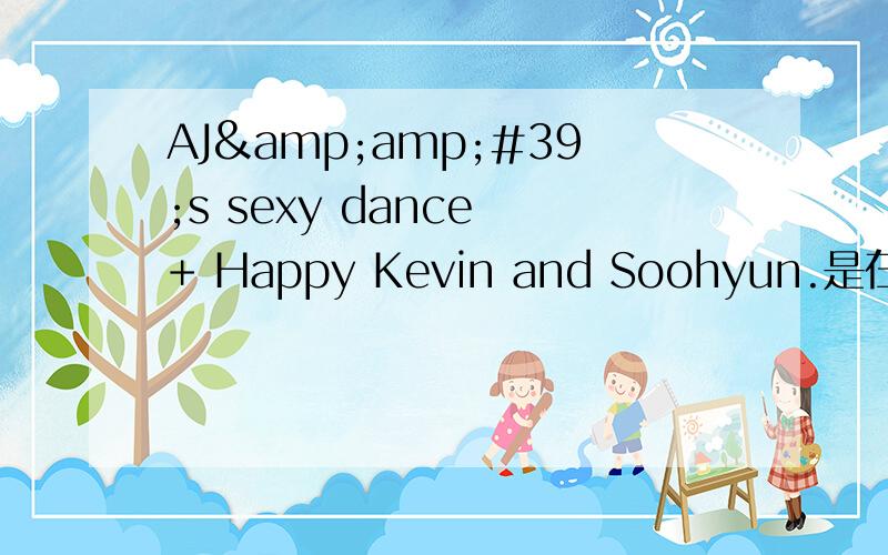 AJ&amp;#39;s sexy dance + Happy Kevin and Soohyun.是在什么节目