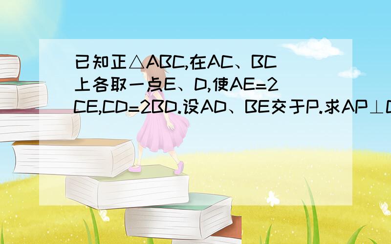 已知正△ABC,在AC、BC上各取一点E、D,使AE=2CE,CD=2BD.设AD、BE交于P.求AP⊥CP.