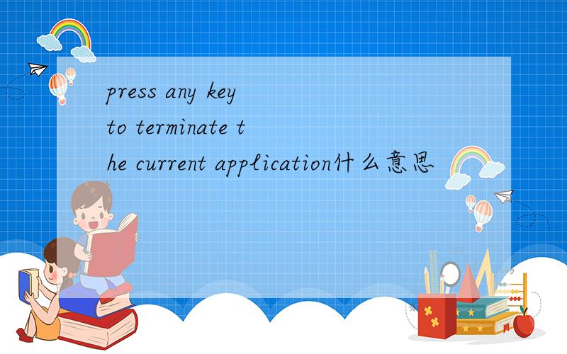 press any key to terminate the current application什么意思