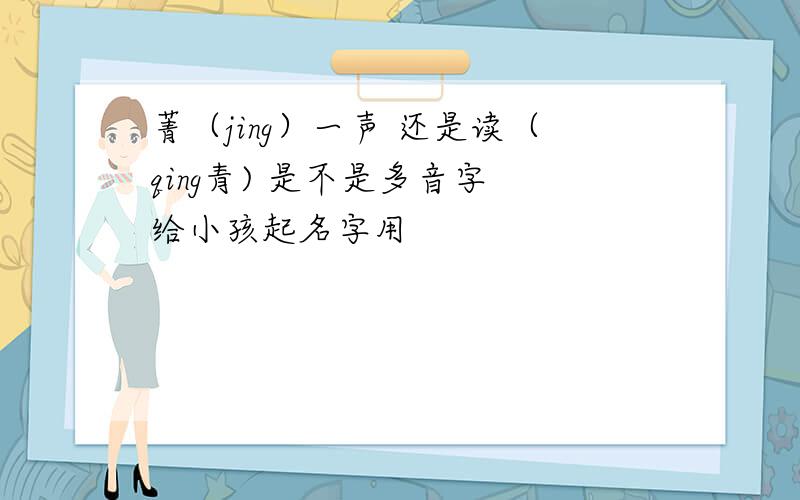 菁（jing）一声 还是读（qing青) 是不是多音字 给小孩起名字用