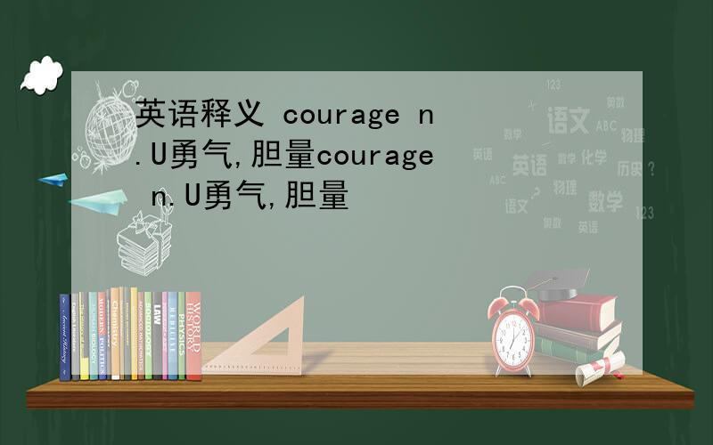 英语释义 courage n.U勇气,胆量courage n.U勇气,胆量
