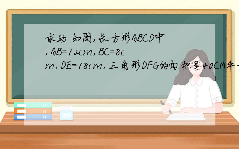 求助 如图,长方形ABCD中,AB=12cm,BC=8cm,DE＝18cm,三角形DFG的面积是40CM平方,求ABFD（阴影部分）的面积