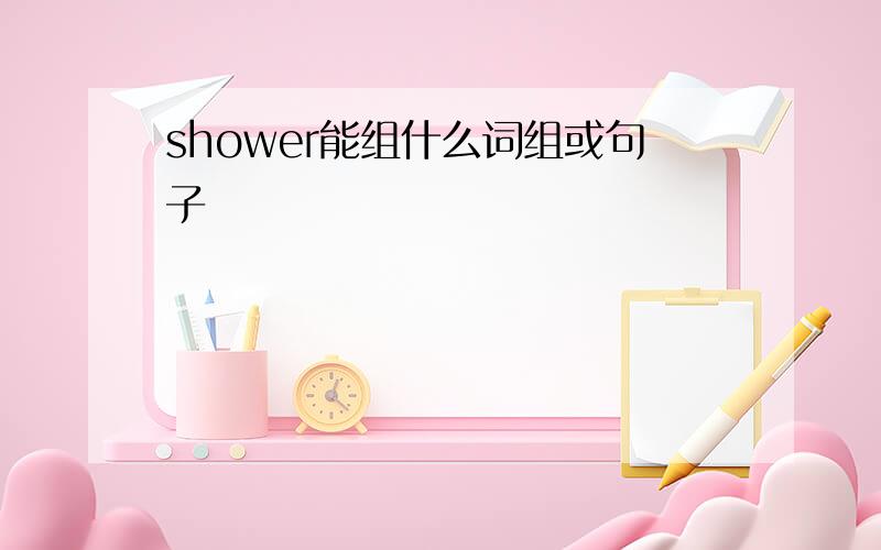 shower能组什么词组或句子