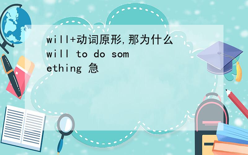 will+动词原形,那为什么will to do something 急