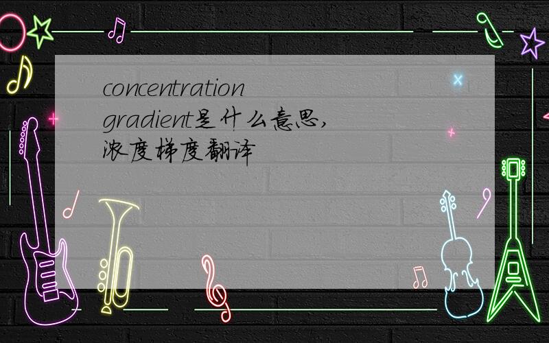 concentration gradient是什么意思,浓度梯度翻译